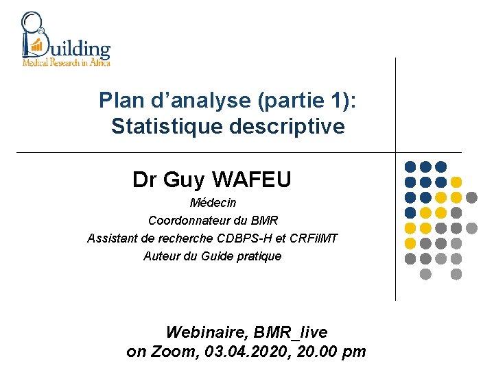 Plan d’analyse (partie 1): Statistique descriptive Dr Guy WAFEU Médecin Coordonnateur du BMR Assistant