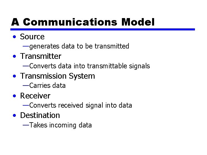A Communications Model • Source —generates data to be transmitted • Transmitter —Converts data