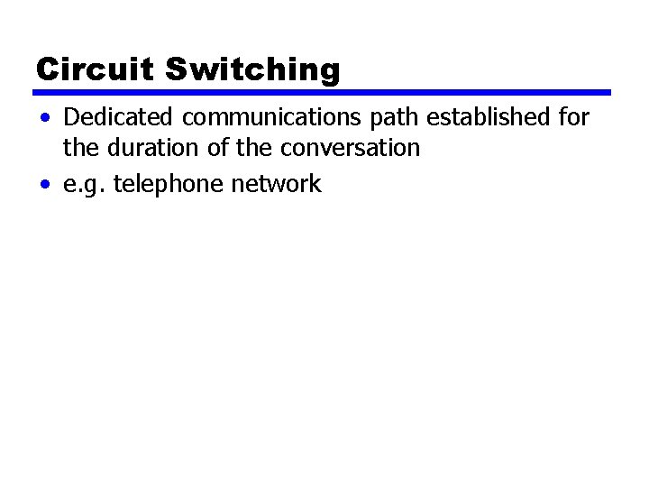 Circuit Switching • Dedicated communications path established for the duration of the conversation •