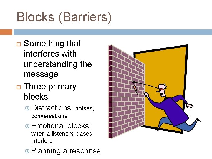Blocks (Barriers) Something that interferes with understanding the message Three primary blocks Distractions: noises, Blocks (Barriers) Something that interferes with understanding the message Three primary blocks Distractions: noises,