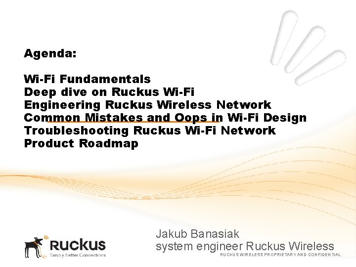 Agenda: Wi-Fi Fundamentals Deep dive on Ruckus Wi-Fi Engineering Ruckus Wireless Network Common Mistakes