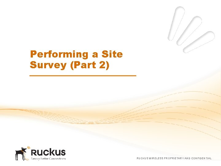 Performing a Site Survey (Part 2) RUCKUS WIRELESS PROPRIETARY AND CONFIDENTIAL 