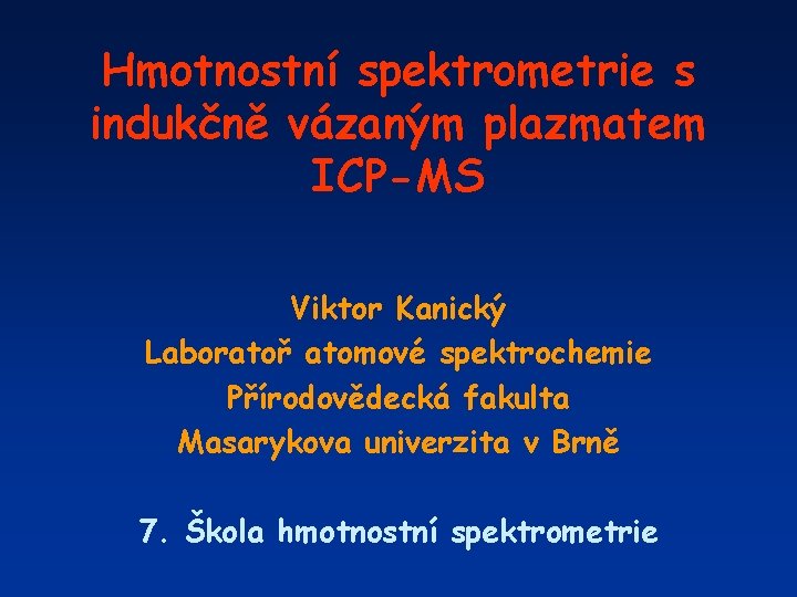 Hmotnostní spektrometrie s indukčně vázaným plazmatem ICP-MS Viktor Kanický Laboratoř atomové spektrochemie Přírodovědecká fakulta