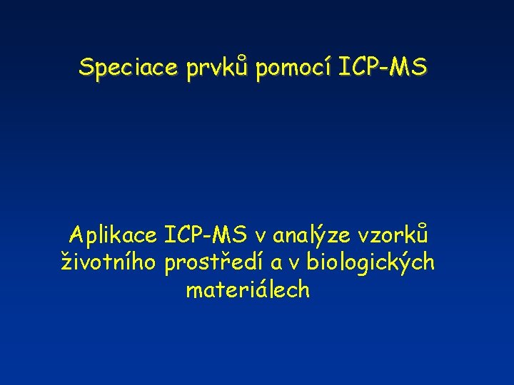 Speciace prvků pomocí ICP-MS Aplikace ICP-MS v analýze vzorků životního prostředí a v biologických