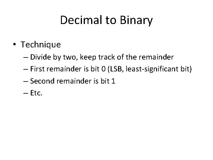 Decimal to Binary • Technique – Divide by two, keep track of the remainder