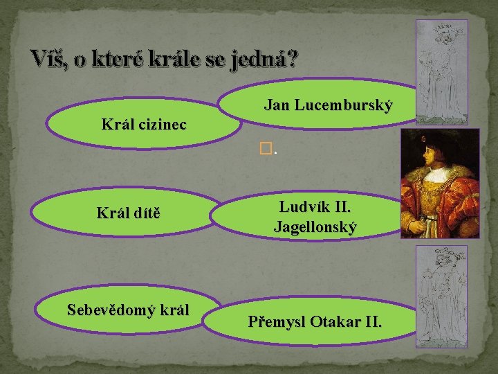 Víš, o které krále se jedná? Jan Lucemburský Král cizinec �. Král dítě Sebevědomý Víš, o které krále se jedná? Jan Lucemburský Král cizinec �. Král dítě Sebevědomý