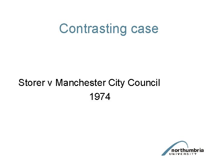 Contrasting case Storer v Manchester City Council 1974 