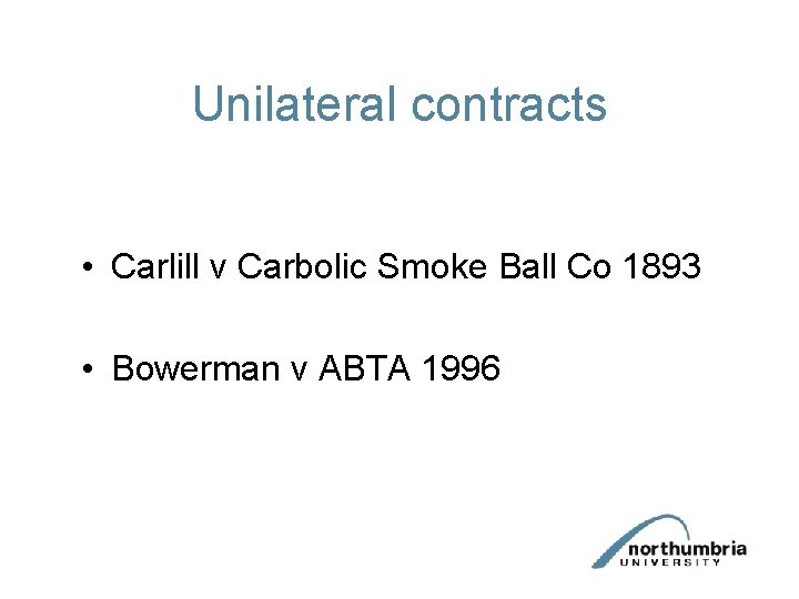 Unilateral contracts • Carlill v Carbolic Smoke Ball Co 1893 • Bowerman v ABTA