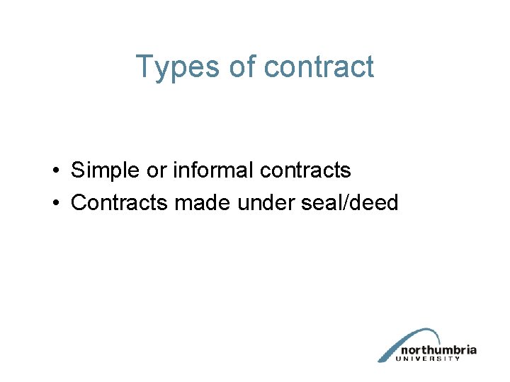 Types of contract • Simple or informal contracts • Contracts made under seal/deed 