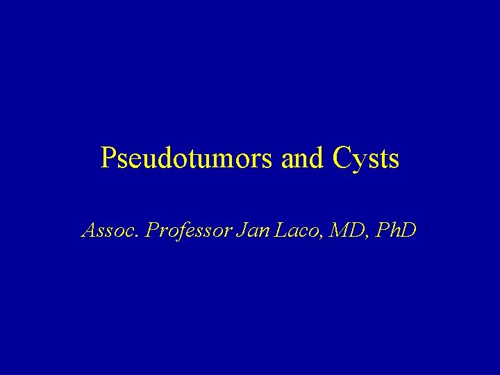 Pseudotumors and Cysts Assoc. Professor Jan Laco, MD, Ph. D 