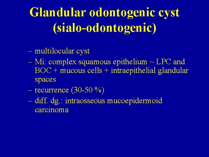 Glandular odontogenic cyst (sialo-odontogenic) – multilocular cyst – Mi: complex squamous epithelium ~ LPC