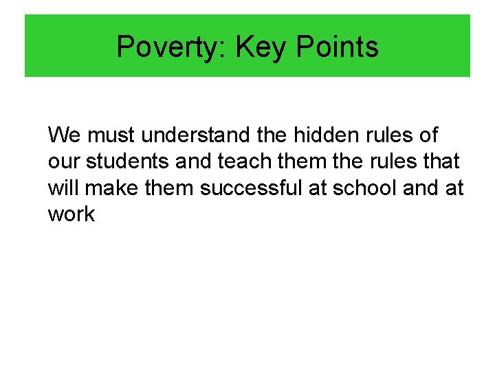 Poverty: Key Points We must understand the hidden rules of our students and teach