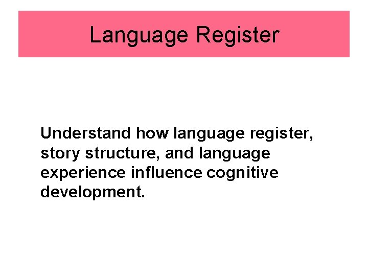 Language Register Understand how language register, story structure, and language experience influence cognitive development.