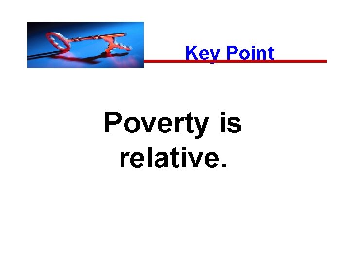 Key Point Poverty is relative. 