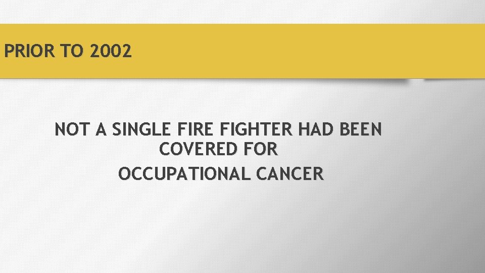 PRIOR TO 2002 NOT A SINGLE FIRE FIGHTER HAD BEEN COVERED FOR OCCUPATIONAL CANCER
