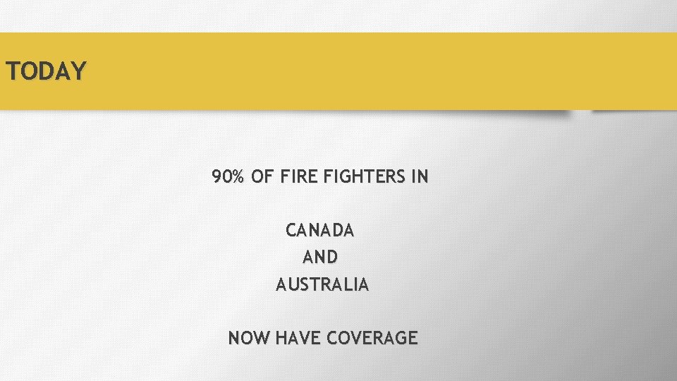 TODAY 90% OF FIRE FIGHTERS IN CANADA AND AUSTRALIA NOW HAVE COVERAGE 