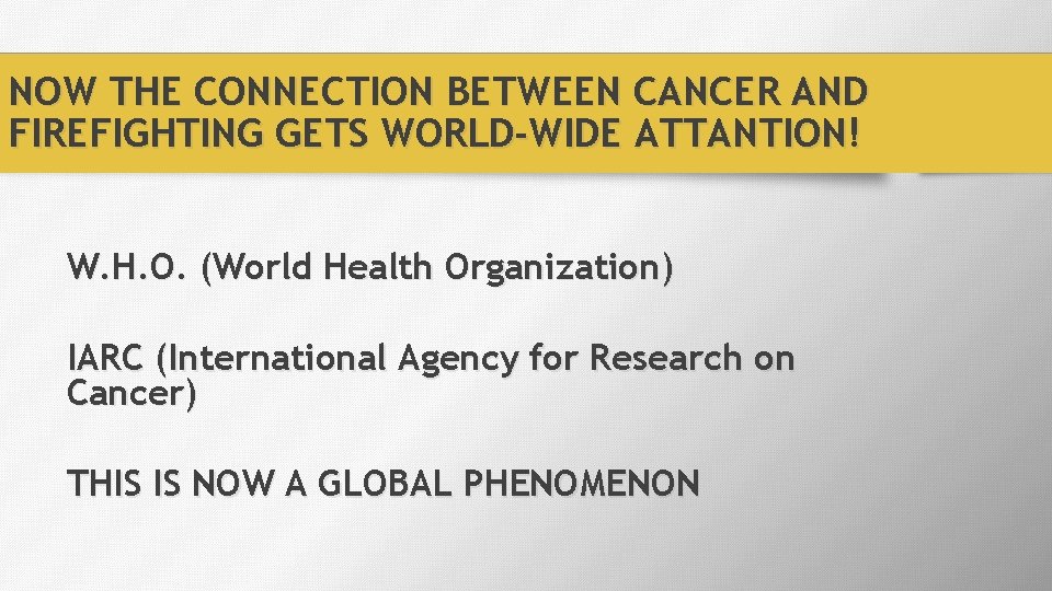 NOW THE CONNECTION BETWEEN CANCER AND FIREFIGHTING GETS WORLD-WIDE ATTANTION! W. H. O. (World