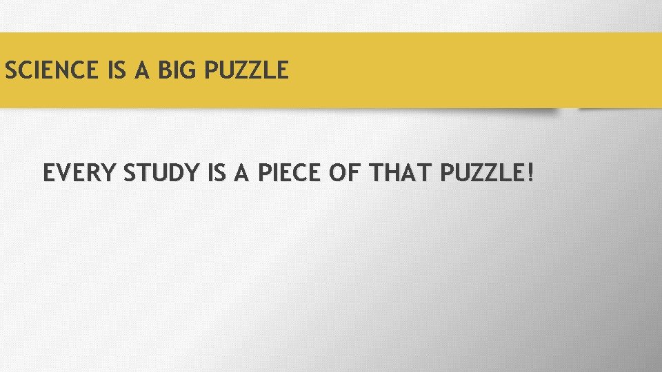 SCIENCE IS A BIG PUZZLE EVERY STUDY IS A PIECE OF THAT PUZZLE! 