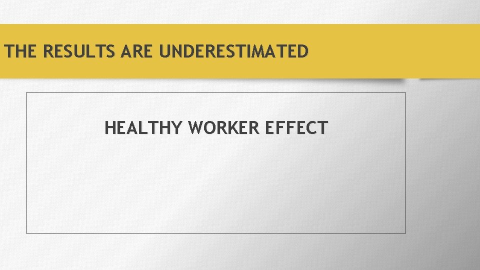 THE RESULTS ARE UNDERESTIMATED HEALTHY WORKER EFFECT 