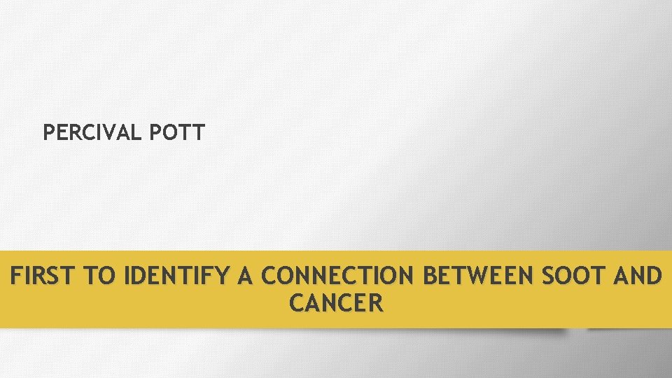 PERCIVAL POTT FIRST TO IDENTIFY A CONNECTION BETWEEN SOOT AND CANCER 