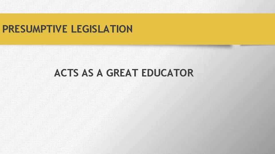 PRESUMPTIVE LEGISLATION ACTS AS A GREAT EDUCATOR 