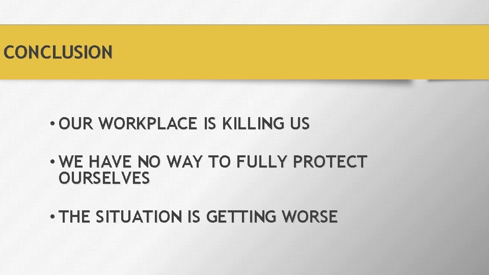 CONCLUSION • OUR WORKPLACE IS KILLING US • WE HAVE NO WAY TO FULLY