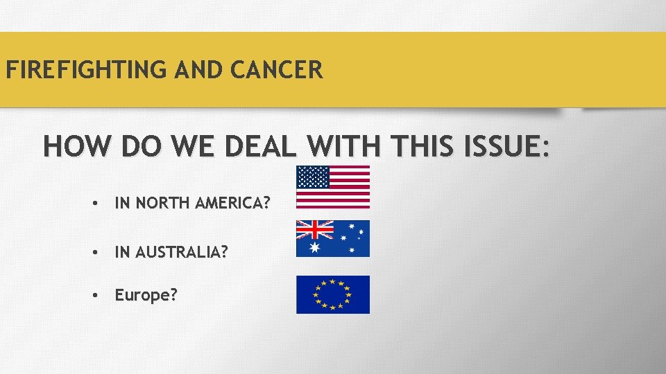 FIREFIGHTING AND CANCER HOW DO WE DEAL WITH THIS ISSUE: • IN NORTH AMERICA?