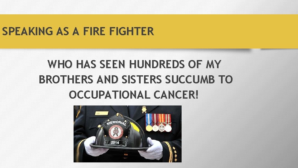 SPEAKING AS A FIRE FIGHTER WHO HAS SEEN HUNDREDS OF MY BROTHERS AND SISTERS