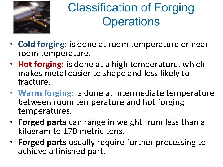  • Cold forging: is done at room temperature or near room temperature. •