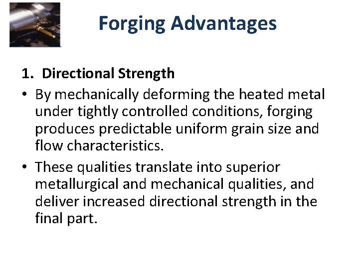 Forging Advantages 1. Directional Strength • By mechanically deforming the heated metal under tightly