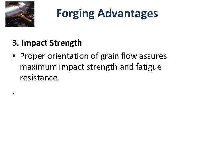 Forging Advantages 3. Impact Strength • Proper orientation of grain flow assures maximum impact