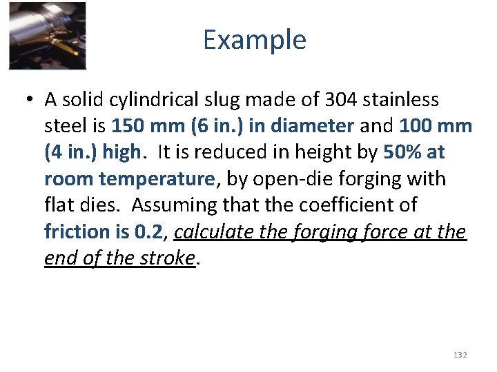 Example • A solid cylindrical slug made of 304 stainless steel is 150 mm