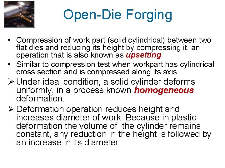 Open-Die Forging • Compression of work part (solid cylindrical) between two flat dies and