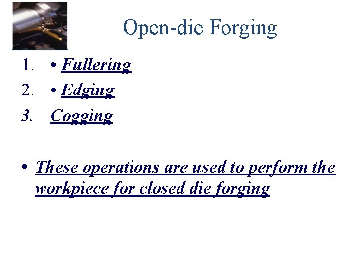 Open-die Forging 1. • Fullering 2. • Edging 3. Cogging • These operations are