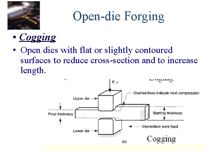 Open-die Forging • Cogging • Open dies with flat or slightly contoured surfaces to