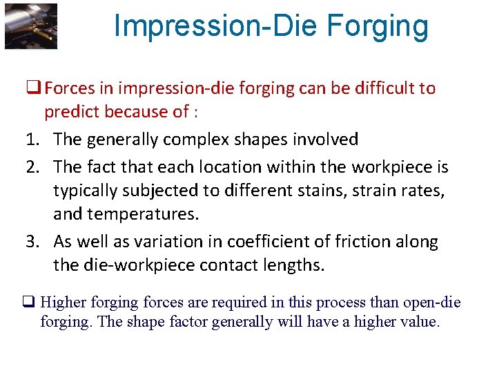 Impression-Die Forging q Forces in impression-die forging can be difficult to predict because of