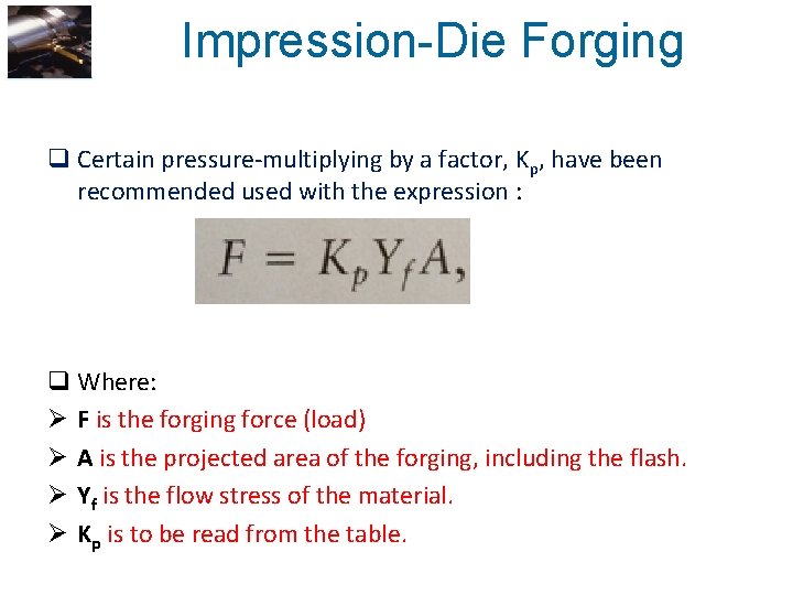 Impression-Die Forging q Certain pressure-multiplying by a factor, Kp, have been recommended used with