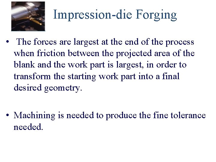 Impression-die Forging • The forces are largest at the end of the process when