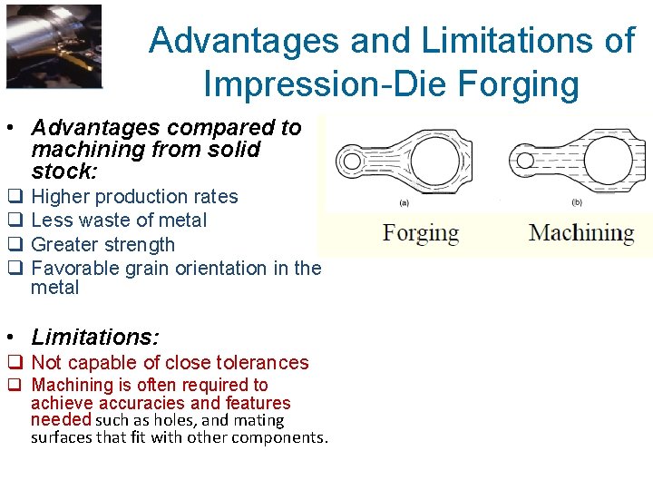 Advantages and Limitations of Impression-Die Forging • Advantages compared to machining from solid stock: