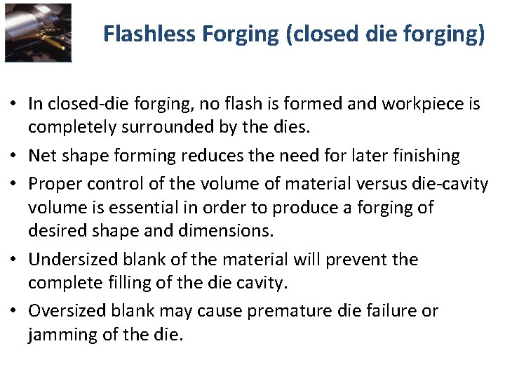 Flashless Forging (closed die forging) • In closed-die forging, no flash is formed and