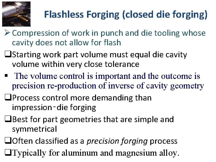 Flashless Forging (closed die forging) Ø Compression of work in punch and die tooling