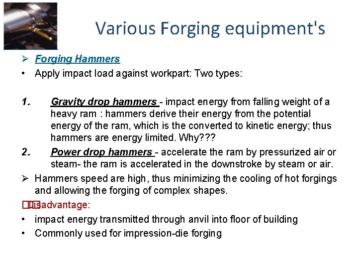 Various Forging equipment's Ø Forging Hammers • Apply impact load against workpart: Two types: