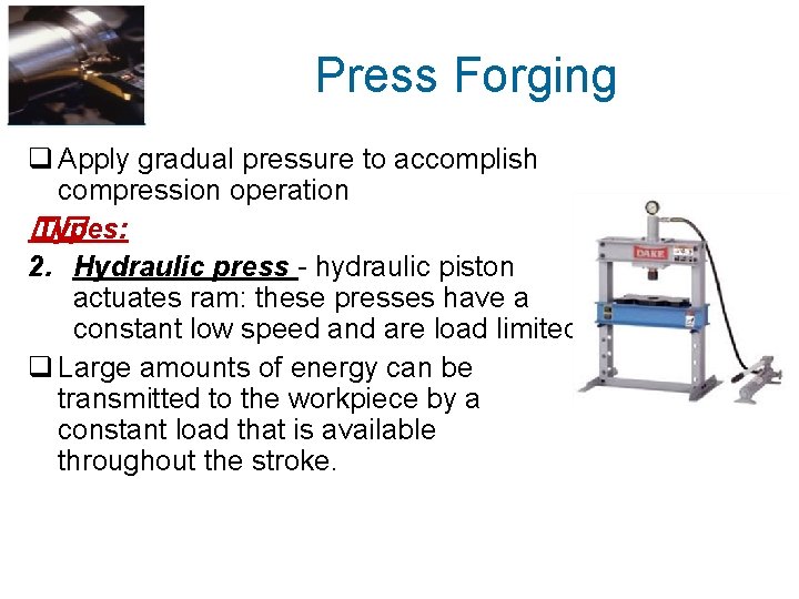 Press Forging q Apply gradual pressure to accomplish compression operation �� Types: 2. Hydraulic