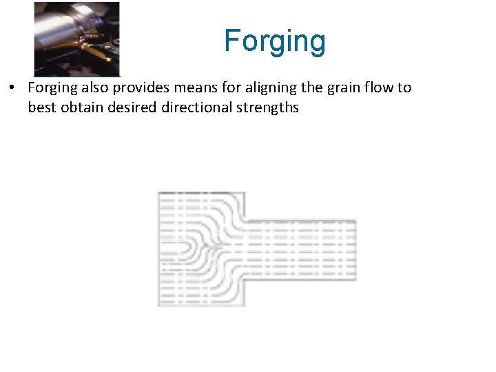 Forging • Forging also provides means for aligning the grain flow to best obtain