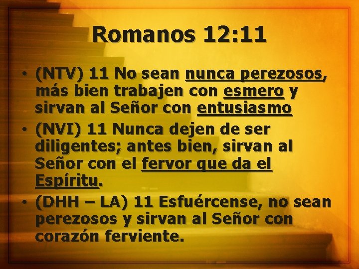 Romanos 12: 11 • (NTV) 11 No sean nunca perezosos, más bien trabajen con
