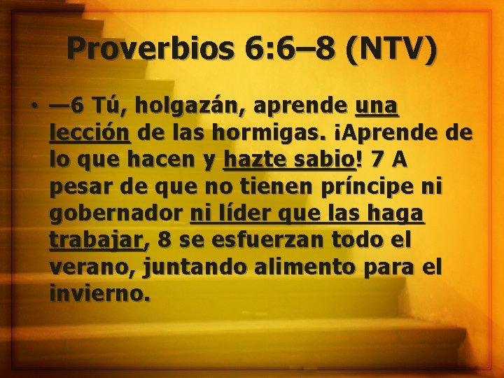 Proverbios 6: 6– 8 (NTV) • — 6 Tú, holgazán, aprende una lección de