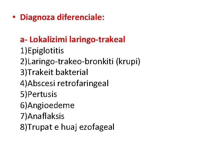  • Diagnoza diferenciale: a- Lokalizimi laringo-trakeal 1)Epiglotitis 2)Laringo-trakeo-bronkiti (krupi) 3)Trakeit bakterial 4)Abscesi retrofaringeal