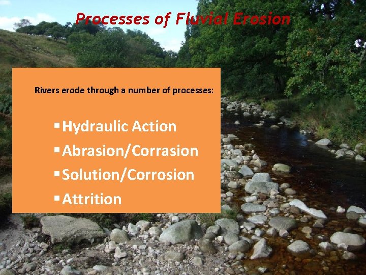Processes of Fluvial Erosion Rivers erode through a number of processes: § Hydraulic Action