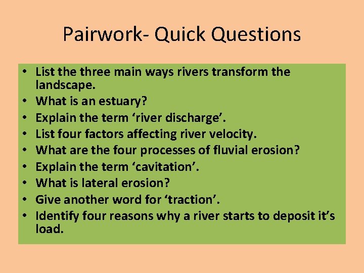 Pairwork- Quick Questions • List the three main ways rivers transform the landscape. •