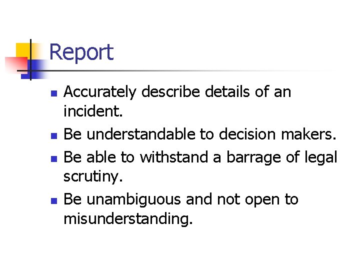 Report n n Accurately describe details of an incident. Be understandable to decision makers.